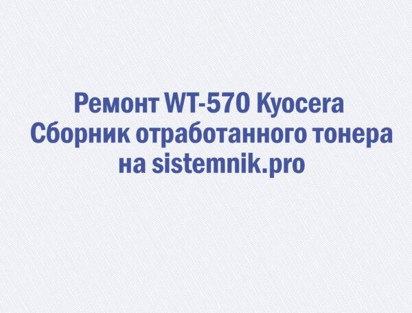 Ремонт WT-570 Kyocera Сборник отработанного тонера