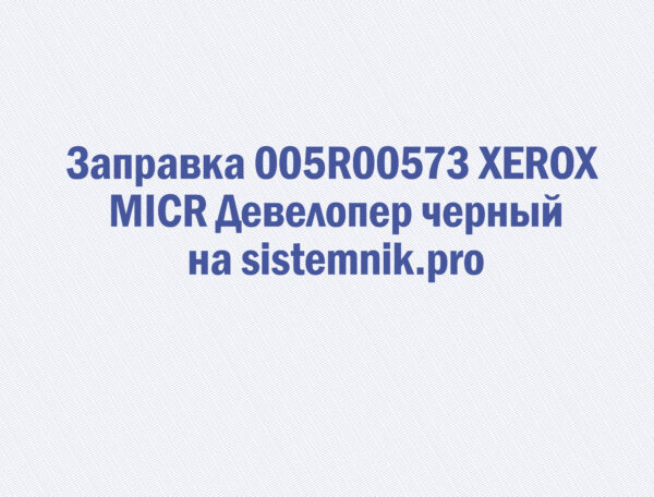 Заправка 005R00573 XEROX MICR Девелопер черный