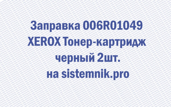Заправка 006R01049 XEROX Тонер-картридж черный 2шт.