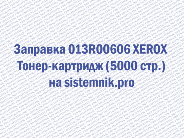 Заправка 013R00606 XEROX Тонер-картридж (5000 стр.)