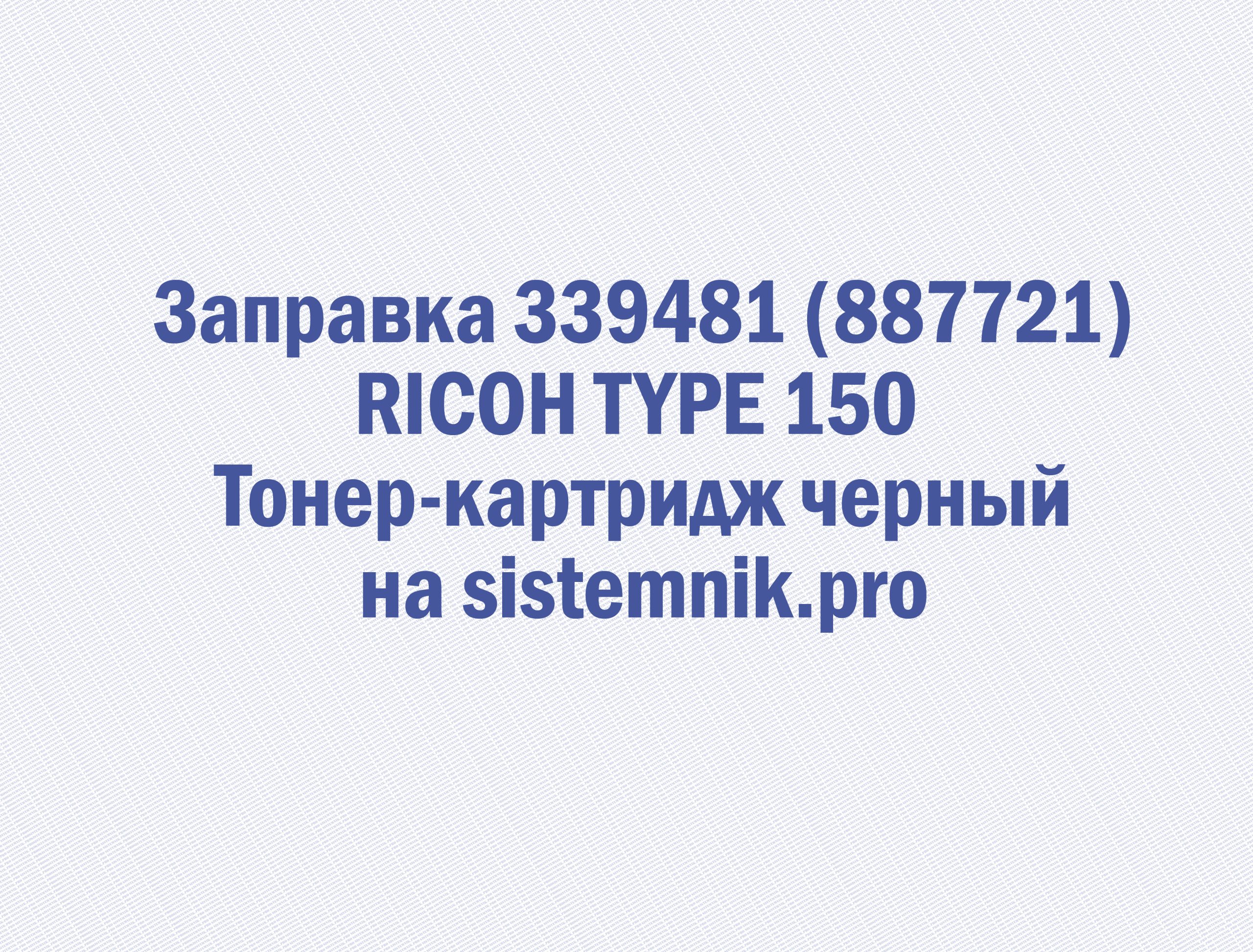 Заправка 339481 (887721) RICOH TYPE 150 Тонер-картридж черный