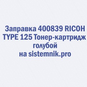 Заправка 400839 RICOH TYPE 125 Тонер-картридж голубой