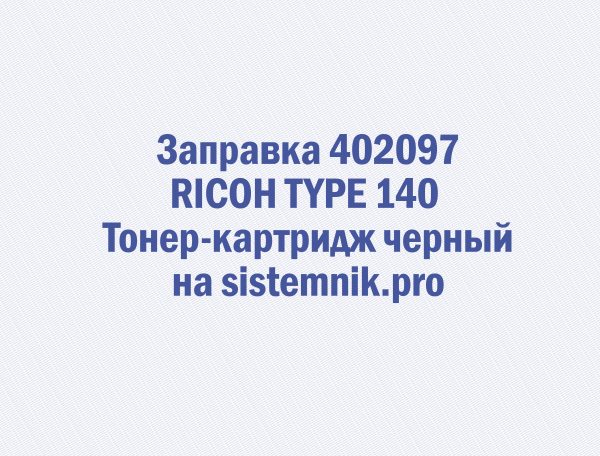 Заправка 402097 RICOH TYPE 140 Тонер-картридж черный