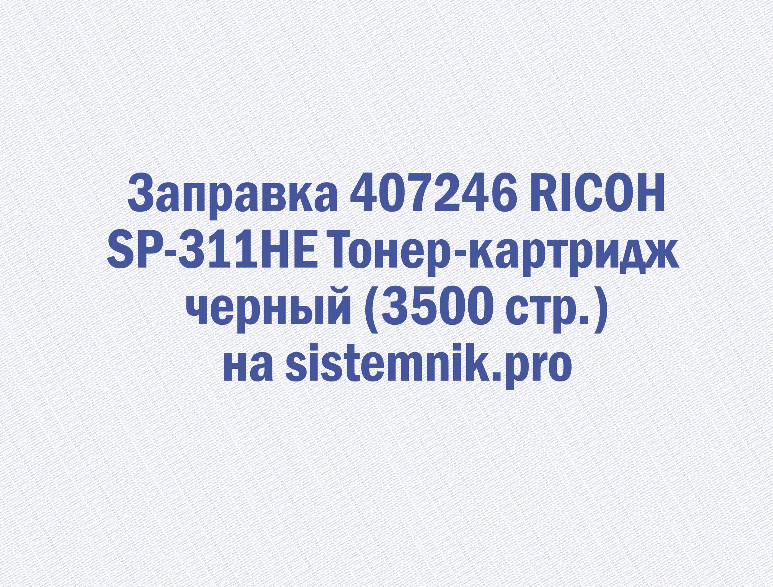 Заправка 407246 RICOH SP-311HE Тонер-картридж черный (3500 стр.)