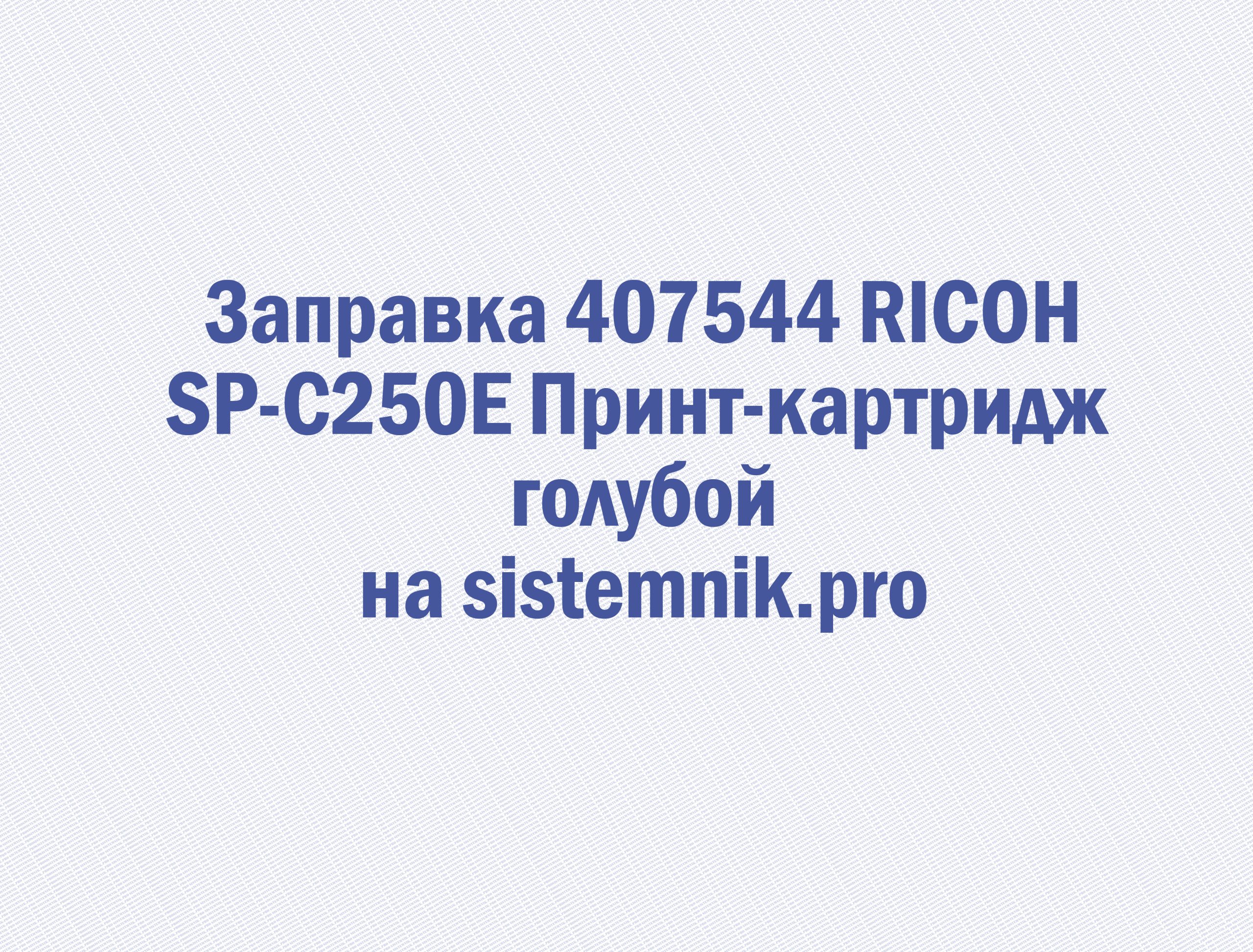 Заправка 407544 RICOH SP-C250E Принт-картридж голубой