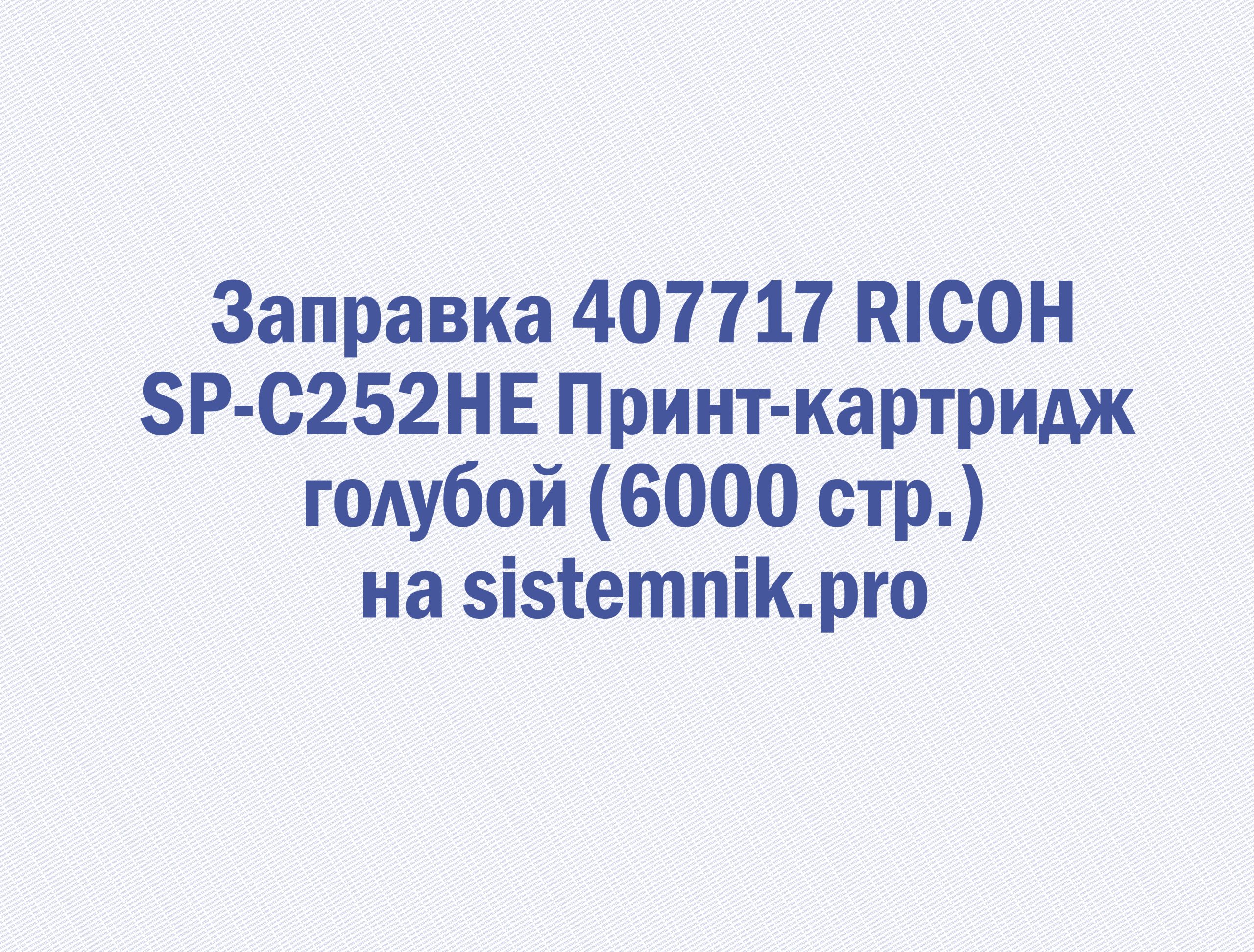 Заправка 407717 RICOH SP-C252HE Принт-картридж голубой (6000 стр.)