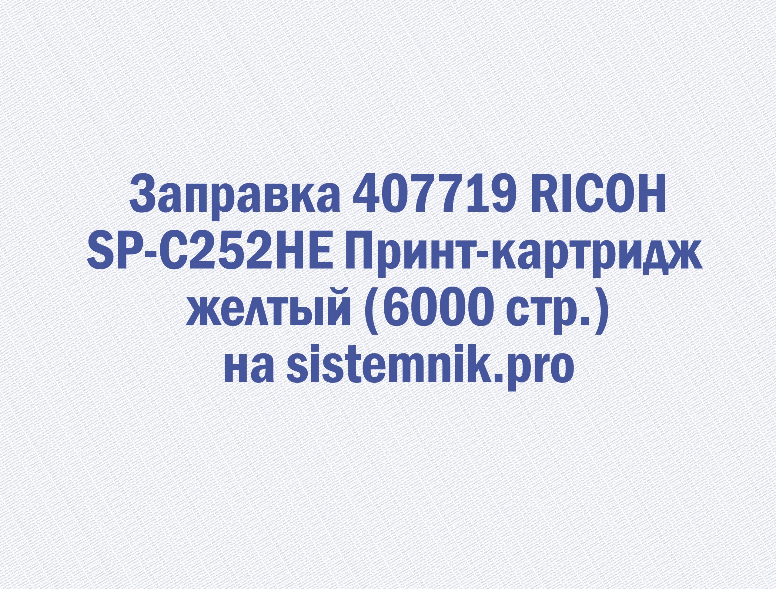 Заправка 407719 RICOH SP-C252HE Принт-картридж желтый (6000 стр.)