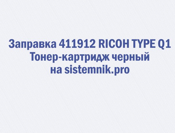 Заправка 411912 RICOH TYPE Q1 Тонер-картридж черный