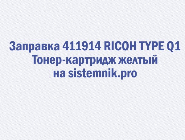 Заправка 411914 RICOH TYPE Q1 Тонер-картридж желтый