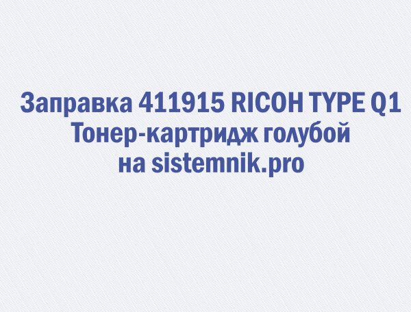 Заправка 411915 RICOH TYPE Q1 Тонер-картридж голубой