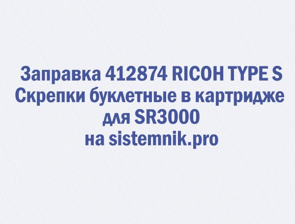 Заправка 412874 RICOH TYPE S Скрепки буклетные в картридже для SR3000