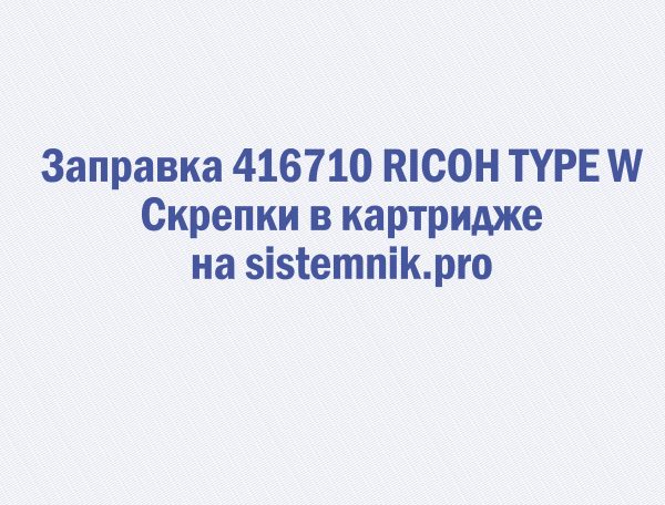 Заправка 416710 RICOH TYPE W Скрепки в картридже
