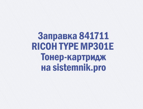 Заправка 841711 RICOH TYPE MP301E Тонер-картридж