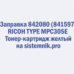 Заправка 842080 (841597) RICOH TYPE MPC305E Тонер-картридж желтый
