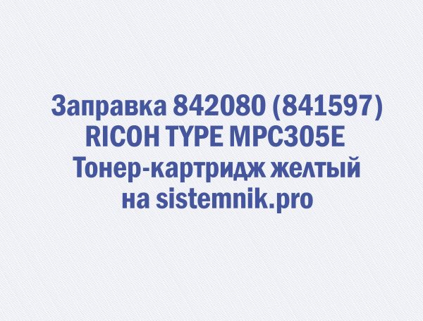 Заправка 842080 (841597) RICOH TYPE MPC305E Тонер-картридж желтый