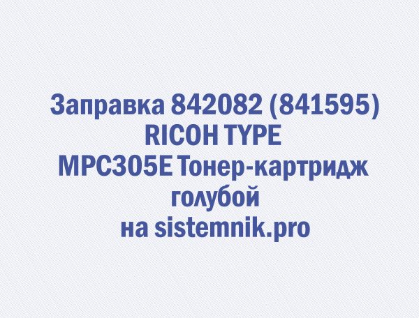 Заправка 842082 (841595) RICOH TYPE MPC305E Тонер-картридж голубой