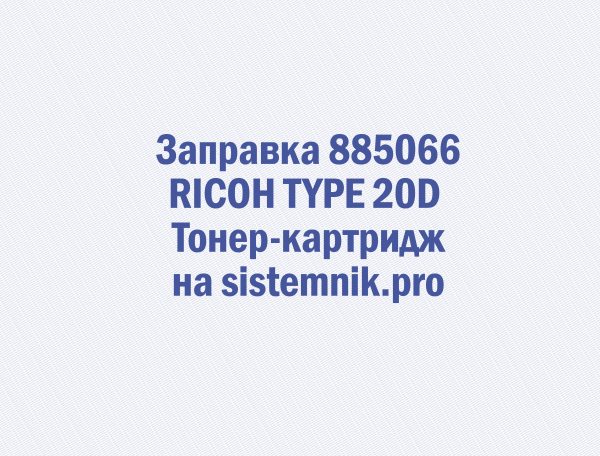 Заправка 885066 RICOH TYPE 20D Тонер-картридж