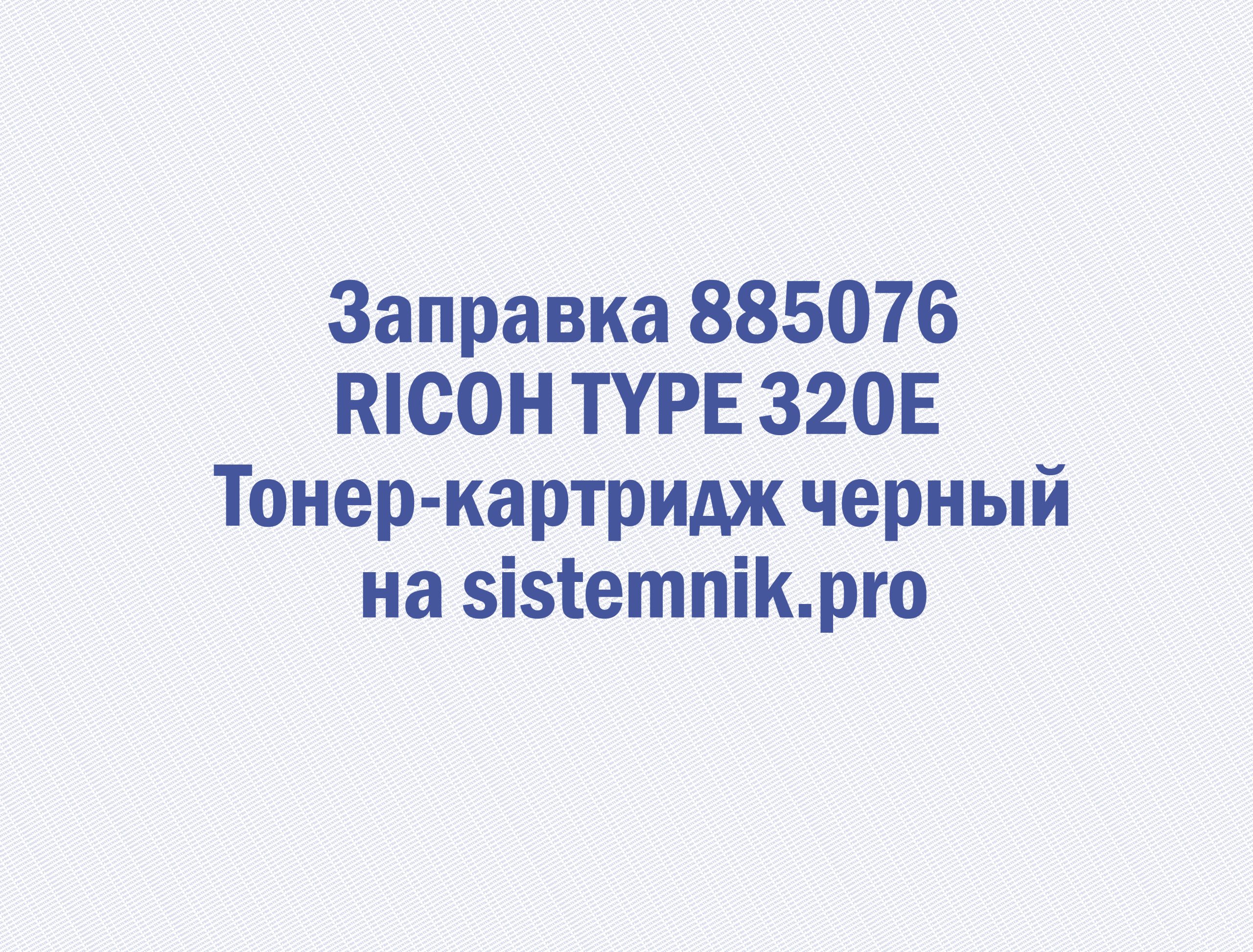 Заправка 885076 RICOH TYPE 320E Тонер-картридж черный