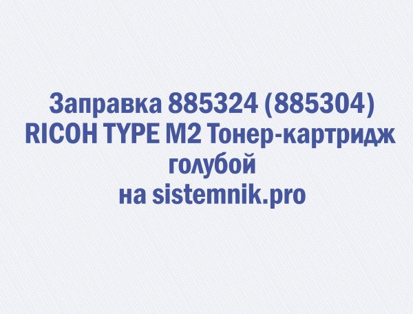 Заправка 885324 (885304) RICOH TYPE M2 Тонер-картридж голубой