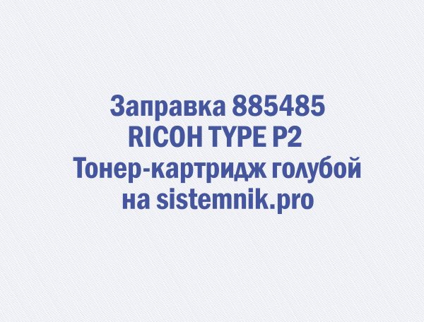 Заправка 885485 RICOH TYPE P2 Тонер-картридж голубой