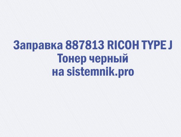 Заправка 887813 RICOH TYPE J Тонер черный