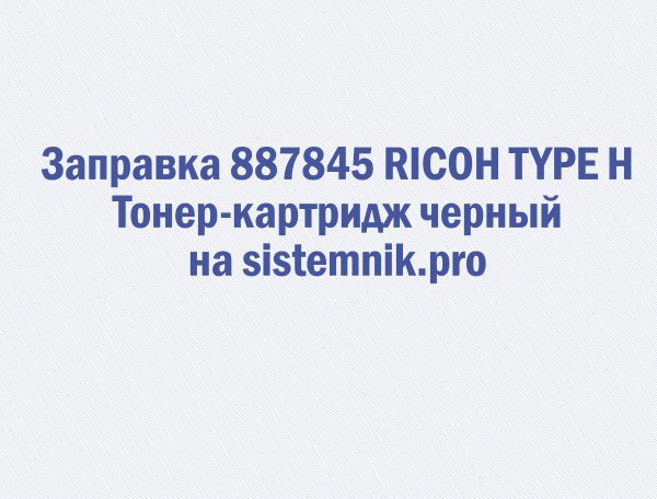 Заправка 887845 RICOH TYPE H Тонер-картридж черный
