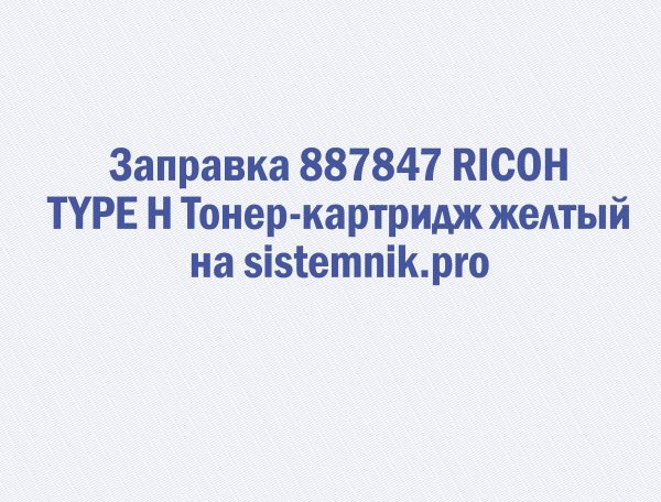 Заправка 887847 RICOH TYPE H Тонер-картридж желтый
