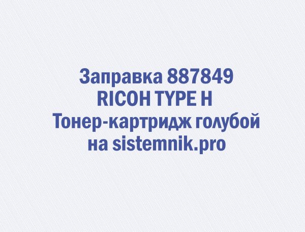 Заправка 887849 RICOH TYPE H Тонер-картридж голубой
