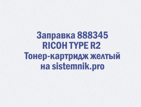 Заправка 888345 RICOH TYPE R2 Тонер-картридж желтый