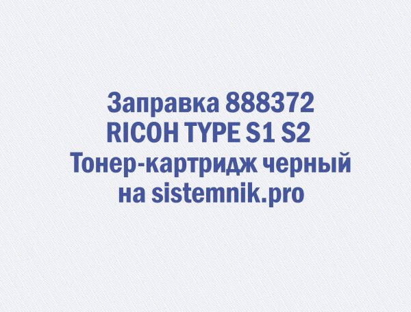 Заправка 888372 RICOH TYPE S1 S2 Тонер-картридж черный