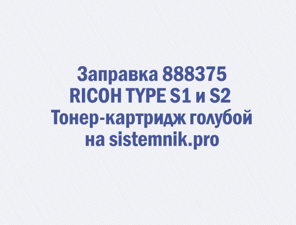 Заправка 888375 RICOH TYPE S1 и S2 Тонер-картридж голубой