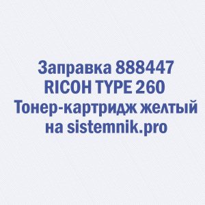 Заправка 888447 RICOH TYPE 260 Тонер-картридж желтый