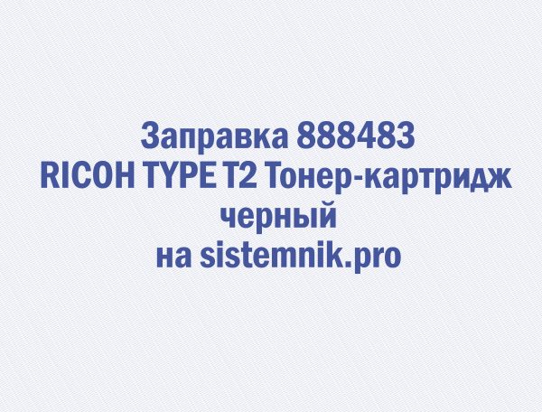 Заправка 888483 RICOH TYPE T2 Тонер-картридж черный