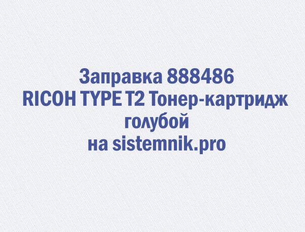 Заправка 888486 RICOH TYPE T2 Тонер-картридж голубой