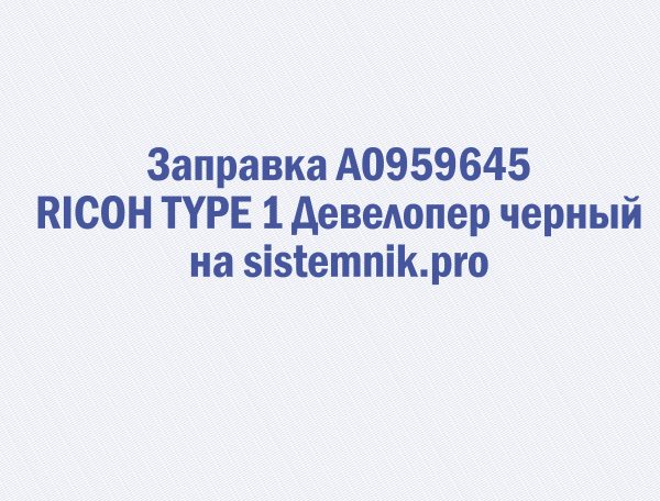 Заправка A0959645 RICOH TYPE 1 Девелопер черный