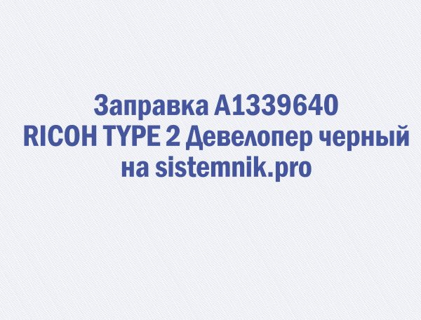 Заправка A1339640 RICOH TYPE 2 Девелопер черный