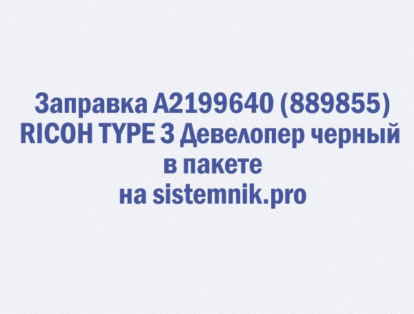 Заправка A2199640 (889855) RICOH TYPE 3 Девелопер черный в пакете