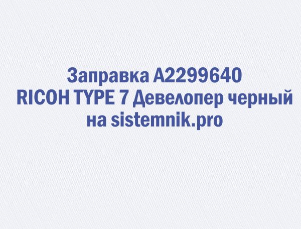 Заправка A2299640 RICOH TYPE 7 Девелопер черный