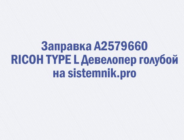 Заправка A2579660 RICOH TYPE L Девелопер голубой