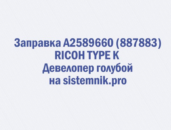 Заправка A2589660 (887883) RICOH TYPE K Девелопер голубой