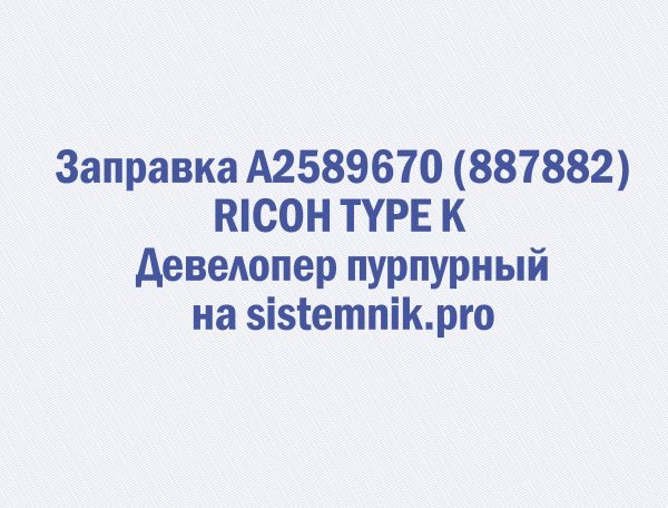 Заправка A2589670 (887882) RICOH TYPE K Девелопер пурпурный