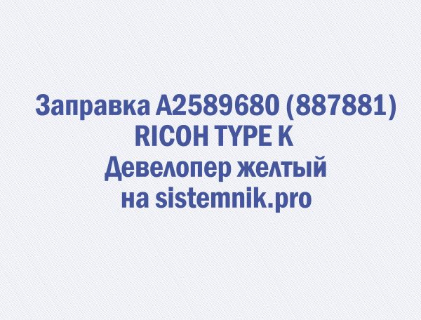 Заправка A2589680 (887881) RICOH TYPE K Девелопер желтый