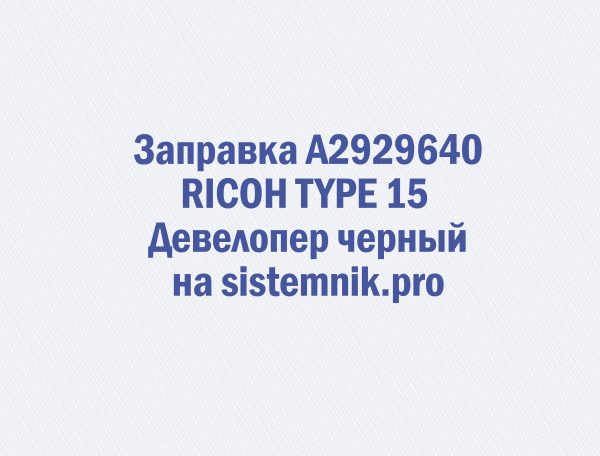 Заправка A2929640 RICOH TYPE 15 Девелопер черный