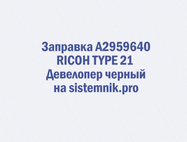 Заправка A2959640 RICOH TYPE 21 Девелопер черный