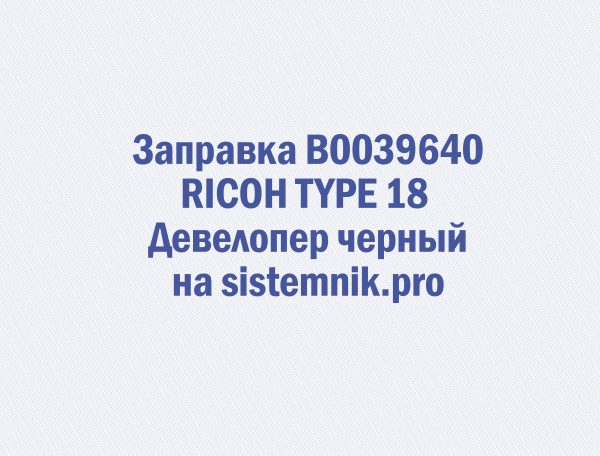 Заправка B0039640 RICOH TYPE 18 Девелопер черный