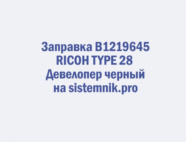 Заправка B1219645 RICOH TYPE 28 Девелопер черный
