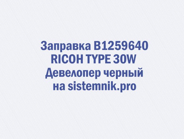 Заправка B1259640 RICOH TYPE 30W Девелопер черный