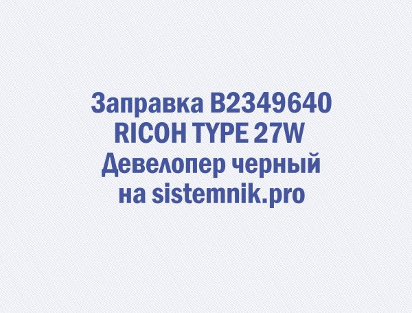 Заправка B2349640 RICOH TYPE 27W Девелопер черный