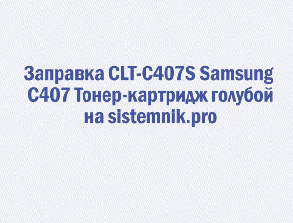 Заправка CLT-C407S Samsung C407 Тонер-картридж голубой