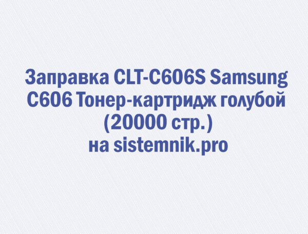Заправка CLT-C606S Samsung C606 Тонер-картридж голубой (20000 стр.)